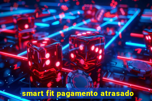 smart fit pagamento atrasado